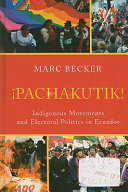 Pachakutik : indigenous movements and electoral politics in Ecuador / Marc Becker.