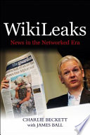 Wikileaks : news in the networked era / Charlie Beckett with James Ball.