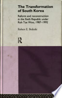 The transformation of South Korea : reform and reconstitution in the sixth republic under Roh Tae Woo, 1987-1992 / Robert E. Bedeski.