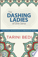 The dashing ladies of Shiv Sena : political matronage in urbanizing India / Tarini Bedi.
