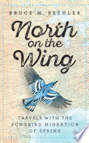 North on the wing : travels with the songbird migration of spring /