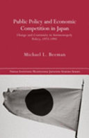 Public policy and economic competition in Japan : change and continuity in antimonopoly policy, 1973-1995 / Michael L. Beeman.