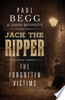 Jack the Ripper : the forgotten victims / by Paul Begg and John Bennett.