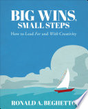 Big wins, small steps : how to lead for and with creativity /