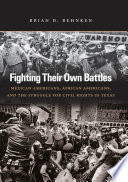 Fighting their own battles : Mexican Americans, African Americans, and the struggle for civil rights in Texas / Brian D. Behnken.