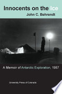 Innocents on the ice : a memoir of Antarctic exploration, 1957 / by John C. Behrendt.
