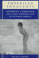 Imperiled innocents : Anthony Comstock and family reproduction in Victorian America /