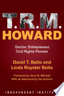 T.R.M. Howard : doctor, entrepreneur, civil rights pioneer / David T. Beito and Linda Royster Beito ; foreword by Jerry W. Mitchell ; with an afterword by the authors.