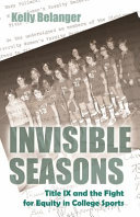 Invisible seasons : Title IX and the fight for equity in college sports /