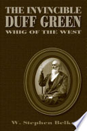 The invincible Duff Green : Whig of the West / W. Stephen Belko.