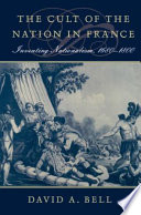 The cult of the nation in France : inventing nationalism, 1680-1800 / David A. Bell.