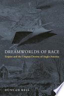 Dreamworlds of race : empire and the utopian destiny of Anglo-America / Duncan Bell.
