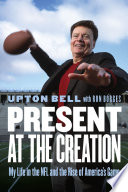 Present at the creation : my life in the NFL and the rise of America's game / Upton Bell with Ron Borges.