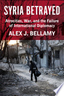 Syria betrayed atrocities, war, and the failure of international diplomacy Alex J. Bellamy