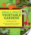 Small-space vegetable gardens : growing great edibles in containers, raised beds, and small plots /