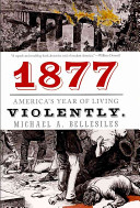 1877 : America's year of living violently / Michael A. Bellesiles.