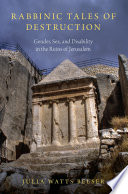 Rabbinic tales of destruction : gender, sex, and disability in the ruins of Jerusalem /