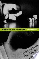 Art history after modernism / Hans Belting ; translated by Caroline Saltzwedel and Mitch Cohen, with additional translation by Kenneth Northcott.