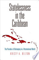 Statelessness in the Caribbean : the paradox of belonging in a postnational world /