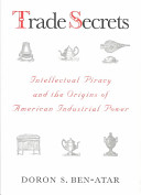 Trade secrets : intellectual piracy and the origins of American industrial power / Doron S. Ben-Atar.
