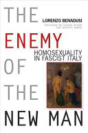 The enemy of the new man homosexuality in fascist Italy / Lorenzo Benadusi ; translated by Suzanne Dingee and Jennifer Pudney.