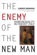The enemy of the new man : homosexuality in fascist Italy / Lorenzo Benadusi ; translated by Suzanne Dingee and Jennifer Pudney.