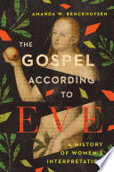 The gospel according to Eve : a history of women's interpretation / Amanda W. Benckhuysen.