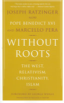 Without roots : the West, relativism, Christianity, Islam /