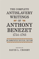 The complete antislavery writings of Anthony Benezet, 1754-1783 : an annotated critical edition / edited by David L. Crosby.
