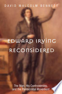 Edward irving reconsidered : the man, his controversies, and the pentecostal movement / David Malcolm Bennett.