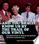 And you shall know us by the trail of our vinyl : the Jewish past as told by the records we have loved and lost /