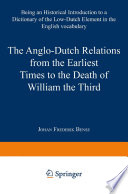 The Anglo-Dutch Relations from the Earliest Times to the Death of William the Third : Being an Historical Introduction to a Dictionary of the Low-Dutch Element in the English Vocabulary /