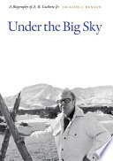 Under the big sky : a biography of A.B. Guthrie Jr. /