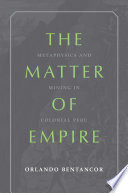 The matter of empire : metaphysics and mining in colonial Peru /