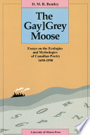 The gay/grey moose : essays on the ecologies and mythologies of Canadian poetry, 1690-1990 / D.M.R. Bentley.
