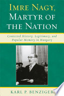 Imre Nagy, martyr of the nation : contested history, legitimacy, and popular memory in Hungary /