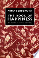 The book of happiness / by Nina Berberova ; translated from the Russian by Marian Schwartz.