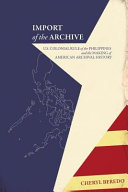 Import of the archive : U.S. colonial rule of the Philippines and the making of American archival history / Cheryl Beredo.
