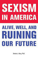 Sexism in America : alive, well, and ruining our future / Barbara J. Berg.