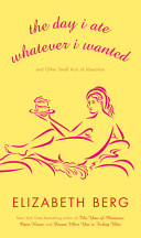 The day I ate whatever I wanted : and other small acts of liberation / Elizabeth Berg.