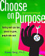 Choose on purpose for twentysomethings : finding work you love, places to grow, people who care /