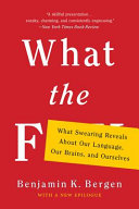 What the F : what swearing reveals about our language, our brains, and ourselves / Benjamin K. Bergen.