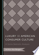 Luxury and American consumer culture : a socio-semiotic analysis / by Arthur Asa Berger.