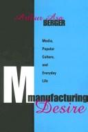 Manufacturing desire : media, popular culture, and everyday life / Arthur Asa Berger.