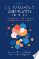 Unleash your complexity genius : growing your inner capacity to lead /