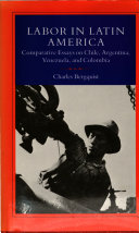 Labor in Latin America : comparative essays on Chile, Argentina, Venezuela, and Colombia / Charles Bergquist.