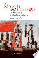 Rites and passages : the beginnings of modern Jewish culture in France, 1650-1860 / Jay R. Berkovitz.