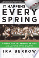 It happens every spring : DiMaggio, Mays, the splendid splinter, and a lifetime at the ballpark / Ira Berkow.
