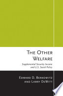 The other welfare : supplemental security income and U.S. social policy / Edward D. Berkowitz and Larry DeWitt.