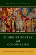 Buddhist poetry and colonialism : Alagiyavanna and the Portuguese in Sri Lanka / Stephen C. Berkwitz.